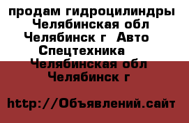 продам гидроцилиндры - Челябинская обл., Челябинск г. Авто » Спецтехника   . Челябинская обл.,Челябинск г.